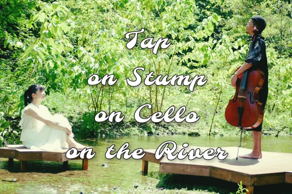『Tap on Stump on Cello on the River 』公開中